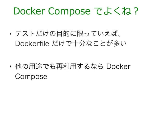 Docker Compose でよくね？
•  ςετ͚ͩͷ໨తʹݶ͍ͬͯ͑͹ɺ
%PDLFSpMF͚ͩͰे෼ͳ͜ͱ͕ଟ͍

•  ଞͷ༻్Ͱ΋࠶ར༻͢ΔͳΒ%PDLFS
$PNQPTF
