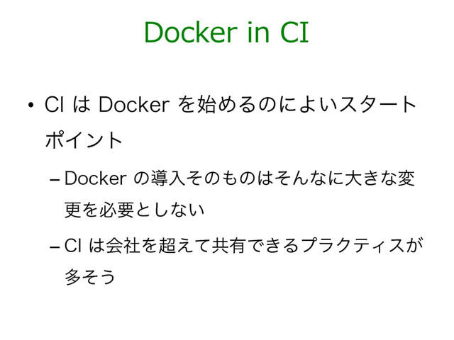 Docker in CI
•  $*͸%PDLFSΛ࢝ΊΔͷʹΑ͍ελʔτ
ϙΠϯτ
– %PDLFSͷಋೖͦͷ΋ͷ͸ͦΜͳʹେ͖ͳม
ߋΛඞཁͱ͠ͳ͍
– $*͸ձࣾΛ௒͑ͯڞ༗Ͱ͖ΔϓϥΫςΟε͕
ଟͦ͏
