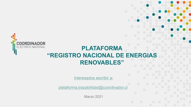1 4
Interesados escribir a:
plataforma.trazabilidad@coordinador.cl
Marzo 2021
PLATAFORMA
“REGISTRO NACIONAL DE ENERGIAS
RENOVABLES”
