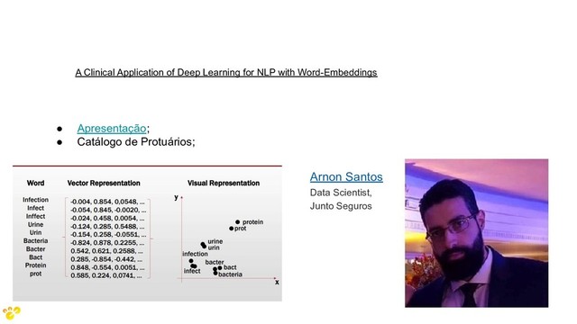 A Clinical Application of Deep Learning for NLP with Word-Embeddings
Arnon Santos
Data Scientist,
Junto Seguros
● Apresentação;
● Catálogo de Protuários;

