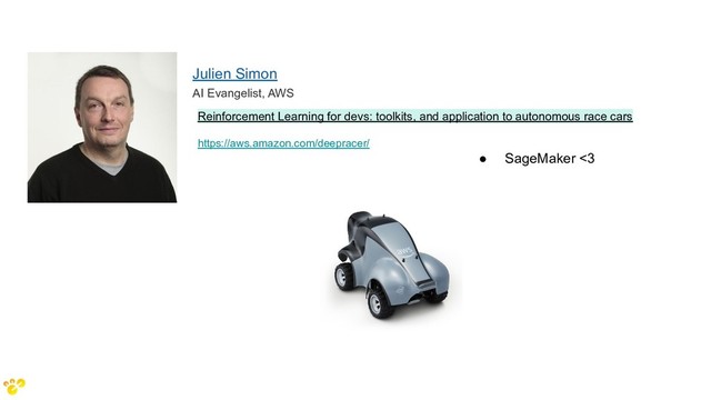 Julien Simon
AI Evangelist, AWS
https://aws.amazon.com/deepracer/
Reinforcement Learning for devs: toolkits, and application to autonomous race cars
● SageMaker <3
