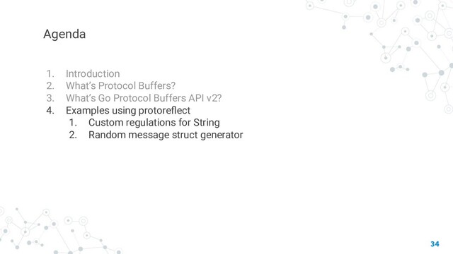 Agenda
1. Introduction
2. What’s Protocol Buffers?
3. What’s Go Protocol Buffers API v2?
4. Examples using protoreﬂect
1. Custom regulations for String
2. Random message struct generator
34
