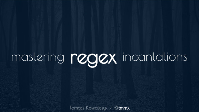 regex incantations
mastering
Tomasz Kowalczyk / @tmmx
