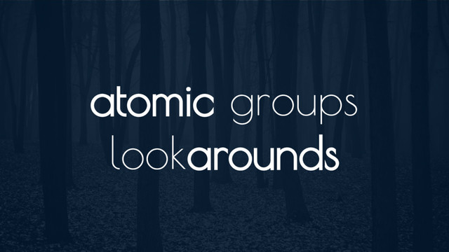atomic groups
lookarounds
