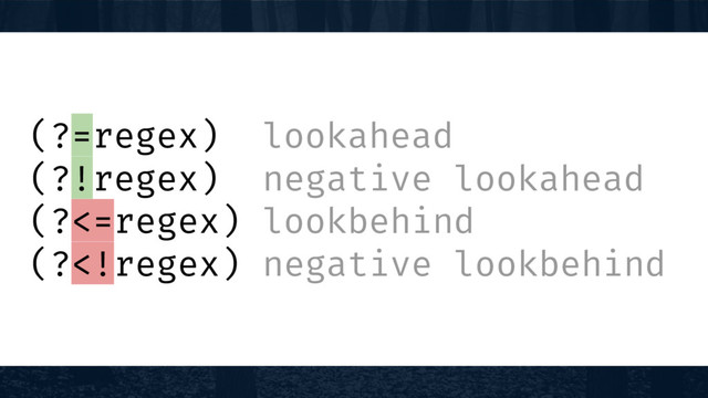 (?=regex) lookahead
(?!regex) negative lookahead
(?<=regex) lookbehind
(?