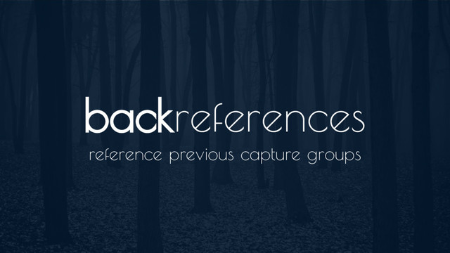 backreferences
reference previous capture groups
