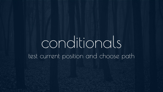 conditionals
test current position and choose path
