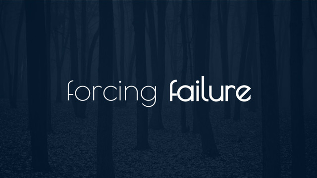 forcing failure
