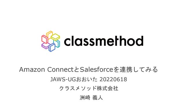 Amazon ConnectとSalesforceを連携してみる
JAWS-UGおおいた 20220618
クラスメソッド株式会社
洲崎 義人
1
