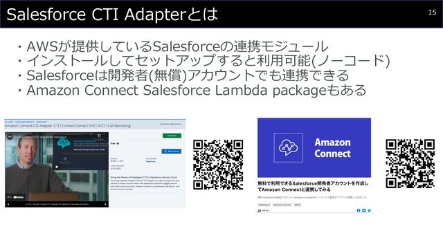 15
・AWSが提供しているSalesforceの連携モジュール
・インストールしてセットアップすると利⽤可能(ノーコード)
・Salesforceは開発者(無償)アカウントでも連携できる
・Amazon Connect Salesforce Lambda packageもある
Salesforce CTI Adapterとは
