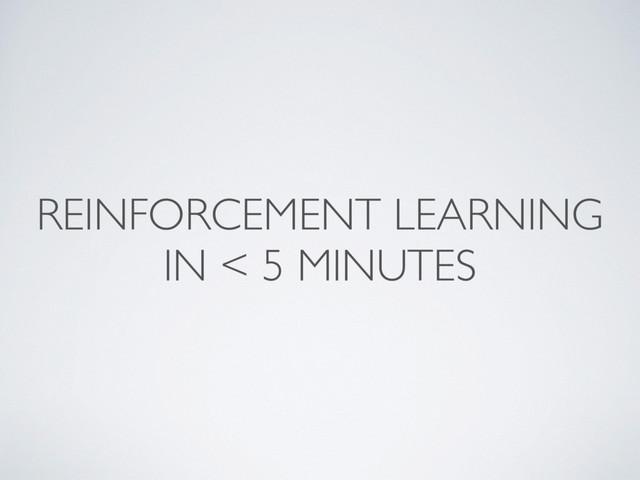 REINFORCEMENT LEARNING
IN < 5 MINUTES
