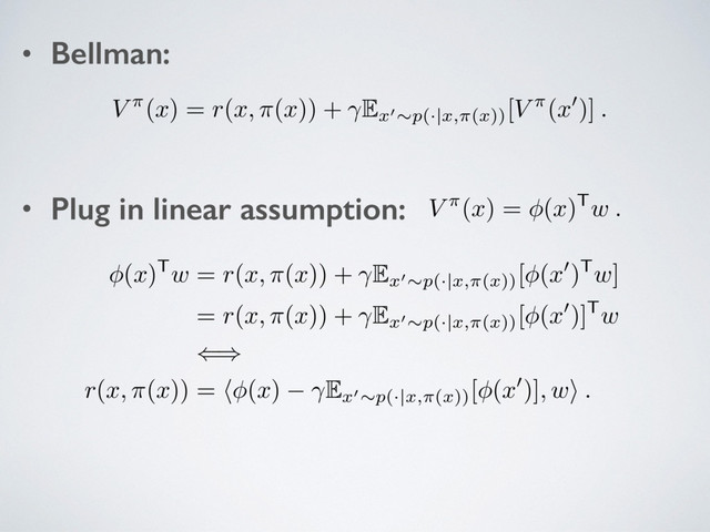 • Bellman:
• Plug in linear assumption:
V ⇡(
x
) =
r
(
x, ⇡
(
x
)) + E
x
0⇠
p
(·|
x,⇡
(
x
))
[
V ⇡(
x
0)]
.
V
⇡(
x
) = (
x
)T
w .
(
x
)T
w
=
r
(
x, ⇡
(
x
)) + E
x
0⇠
p
(·|
x,⇡
(
x
))
[ (
x
0)T
w
]
=
r
(
x, ⇡
(
x
)) + E
x
0⇠
p
(·|
x,⇡
(
x
))
[ (
x
0)]T
w
()
r
(
x, ⇡
(
x
)) = h (
x
) E
x
0⇠
p
(·|
x,⇡
(
x
))
[ (
x
0)]
, w
i
.

