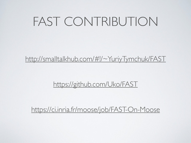 FAST CONTRIBUTION
http://smalltalkhub.com/#!/~YuriyTymchuk/FAST
https://github.com/Uko/FAST
https://ci.inria.fr/moose/job/FAST-On-Moose
