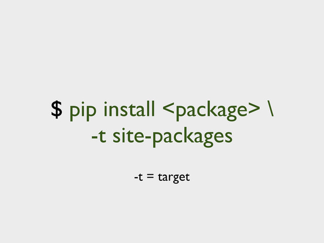 $ pip install  \
-t site-packages
-t = target
