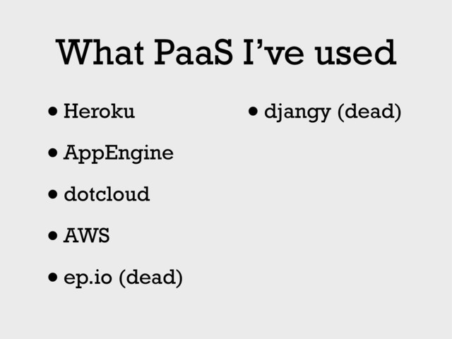 What PaaS I’ve used
•Heroku
•AppEngine
•dotcloud
•AWS
•ep.io (dead)
•djangy (dead)
