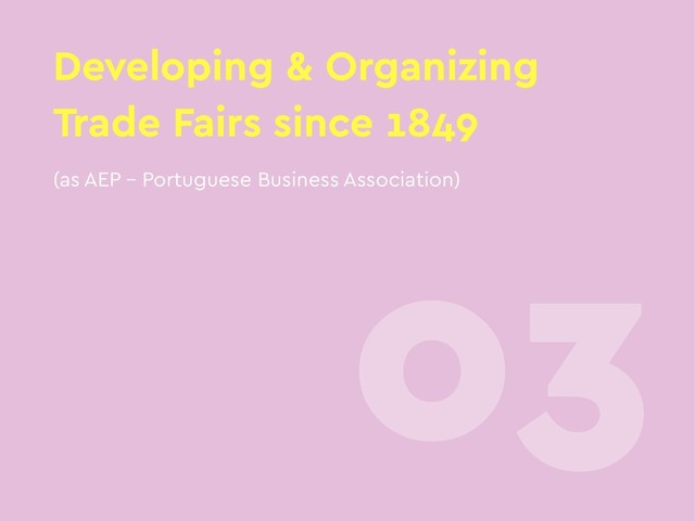 Developing & Organizing
Trade Fairs since 1849
03
(as AEP – Portuguese Business Association)

