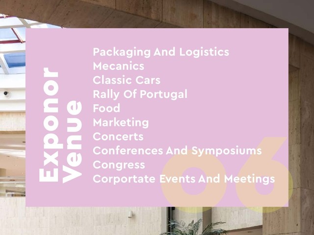 Exponor
Venue
06
Packaging And Logistics
Mecanics
Classic Cars
Rally Of Portugal
Food
Marketing
Concerts
Conferences And Symposiums
Congress
Corportate Events And Meetings

