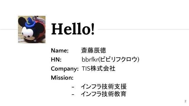 Name: 斎藤辰徳
HN: bbrfkr(ビビリフクロウ)
Company: TIS株式会社
Mission:
- インフラ技術支援
- インフラ技術教育
Hello!
2
