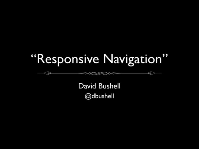 “Responsive Navigation”
David Bushell
@dbushell
