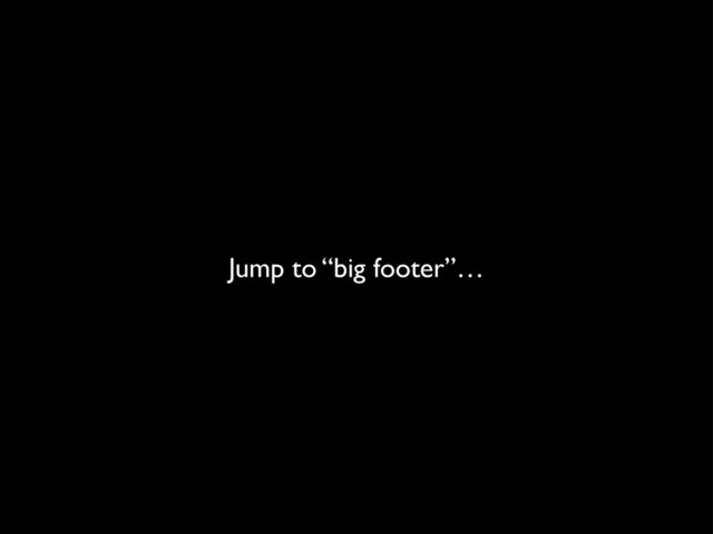 Jump to “big footer”…
