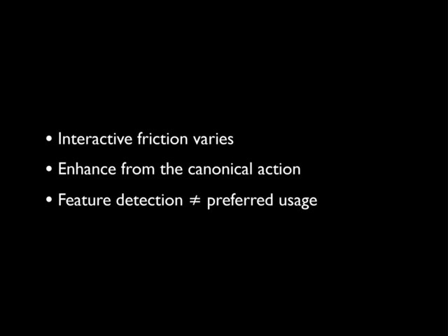• Interactive friction varies
• Enhance from the canonical action
• Feature detection ≠ preferred usage
