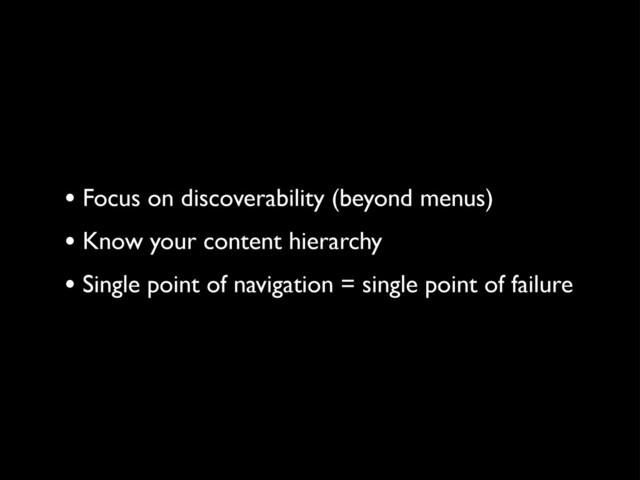 • Focus on discoverability (beyond menus)
• Know your content hierarchy
• Single point of navigation = single point of failure
