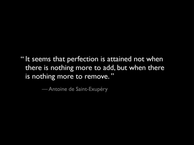 It seems that perfection is attained not when
there is nothing more to add, but when there
is nothing more to remove. ”
— Antoine de Saint-Exupéry
“
