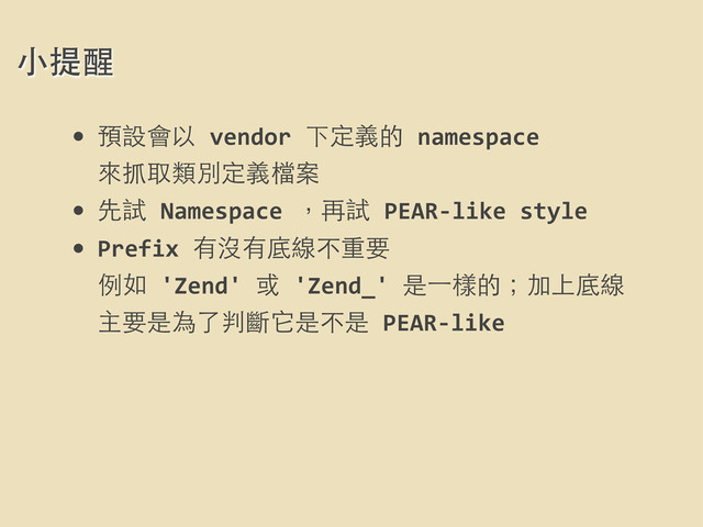• 預設會以	  vendor	  下定義的	  namespace	  
來抓取類別定義檔案
• 先試	  Namespace	  ，再試	  PEAR-­‐like	  style	  
• Prefix	  有沒有底線不重要
例如	  'Zend'	  或	  'Zend_'	  是⼀一樣的；加上底線
主要是為了判斷它是不是	  PEAR-­‐like
⼩小提醒
