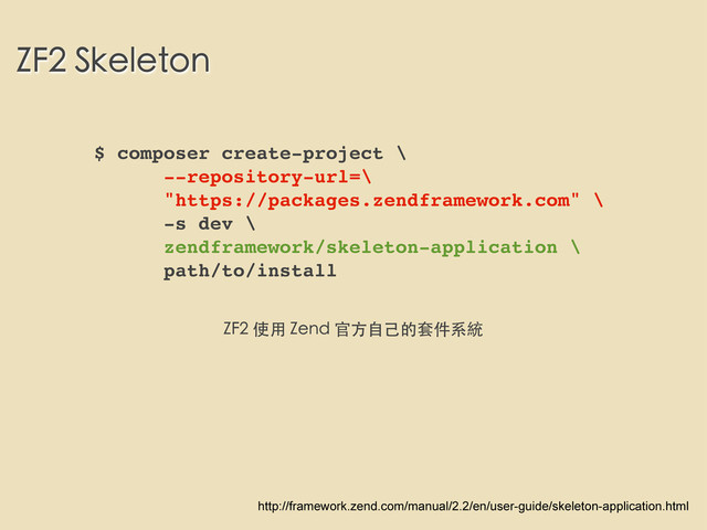 ZF2 Skeleton
$ composer create-project \
--repository-url=\
"https://packages.zendframework.com" \
-s dev \
zendframework/skeleton-application \
path/to/install
ZF2 使⽤用 Zend 官⽅方⾃自⼰己的套件系統
http://framework.zend.com/manual/2.2/en/user-guide/skeleton-application.html
