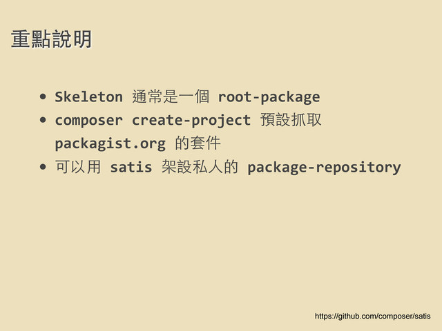 • Skeleton	  通常是⼀一個	  root-­‐package
• composer	  create-­‐project	  預設抓取	  
packagist.org	  的套件
• 可以⽤用	  satis	  架設私⼈人的	  package-­‐repository	  
重點說明
https://github.com/composer/satis
