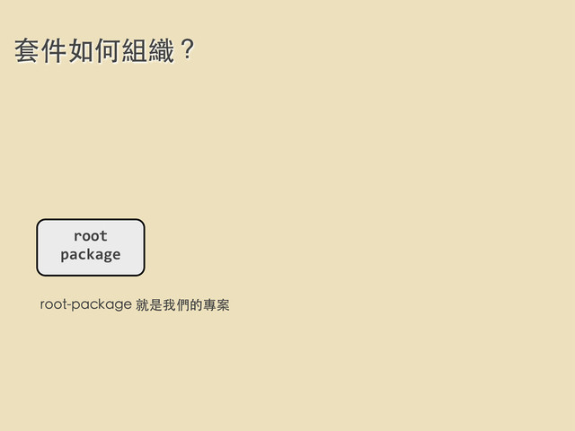 套件如何組織？
root	  
package
root-package 就是我們的專案
