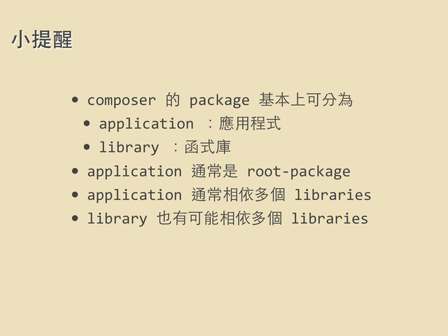 • composer	  的	  package	  基本上可分為	  
• application	  ：應⽤用程式
• library	  ：函式庫
• application	  通常是	  root-­‐package
• application	  通常相依多個	  libraries
• library	  也有可能相依多個	  libraries
⼩小提醒
