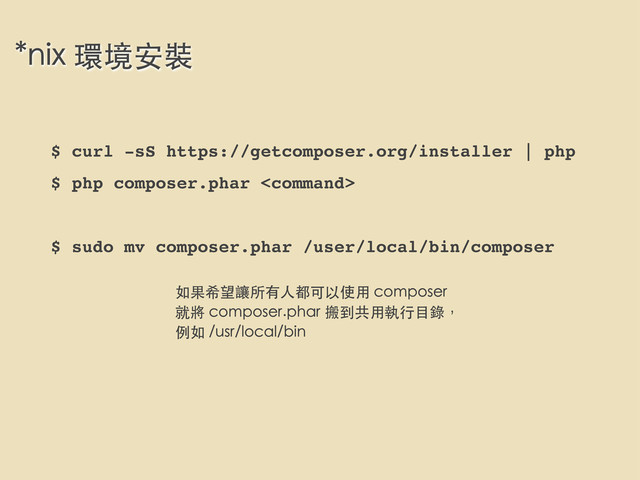 *nix 環境安裝
$ curl -sS https://getcomposer.org/installer | php
$ php composer.phar 
$ sudo mv composer.phar /user/local/bin/composer
如果希望讓所有⼈人都可以使⽤用 composer
就將 composer.phar 搬到共⽤用執⾏行⺫⽬目錄，
例如 /usr/local/bin
