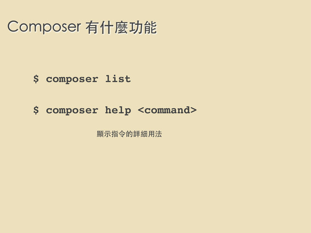 Composer 有什麼功能
$ composer list
$ composer help 
顯⽰示指令的詳細⽤用法
