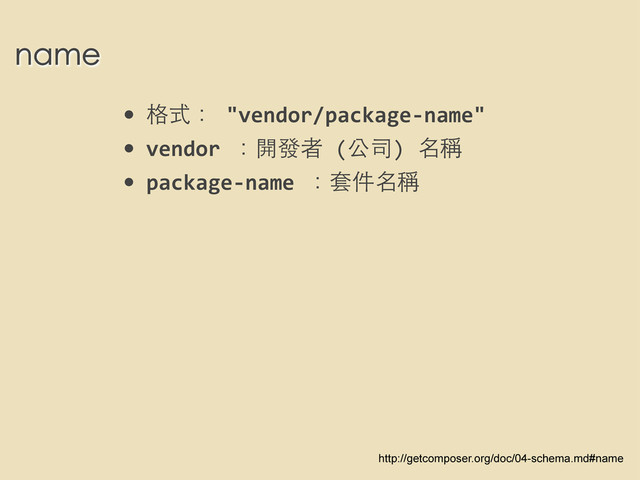 name
• 格式：	  "vendor/package-­‐name"
• vendor	  ：開發者	  (公司)	  名稱
• package-­‐name	  ：套件名稱
http://getcomposer.org/doc/04-schema.md#name
