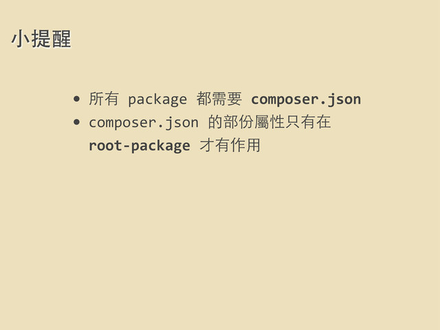 • 所有	  package	  都需要	  composer.json
• composer.json	  的部份屬性只有在	  
root-­‐package	  才有作⽤用
⼩小提醒
