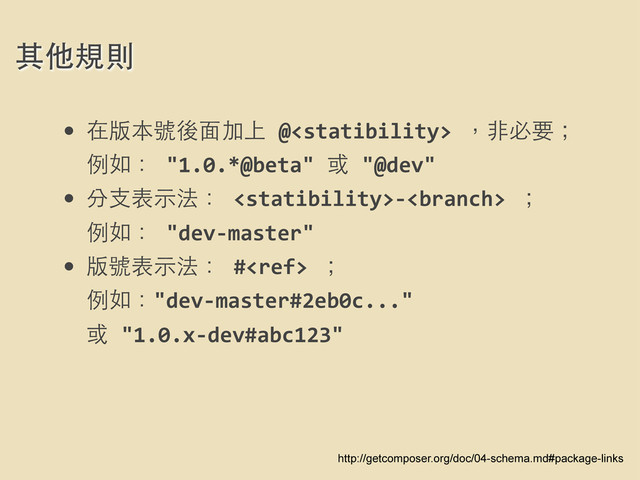 其他規則
http://getcomposer.org/doc/04-schema.md#package-links
• 在版本號後⾯面加上	  @	  ，⾮非必要；
例如：	  "1.0.*@beta"	  或	  "@dev"
• 分⽀支表⽰示法：	  -­‐	  ；
例如：	  "dev-­‐master"
• 版號表⽰示法：	  #	  ；
例如："dev-­‐master#2eb0c..."	  
或	  "1.0.x-­‐dev#abc123"
