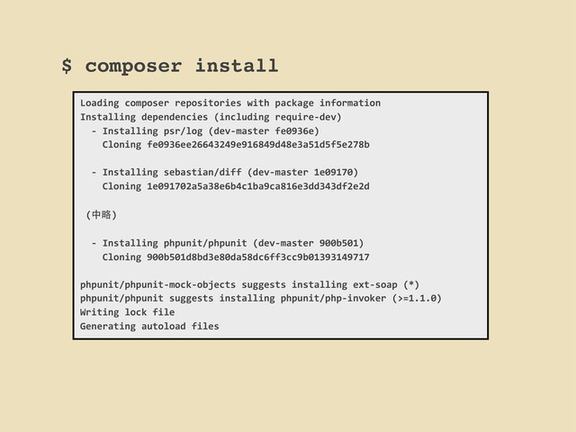 $ composer install
Loading	  composer	  repositories	  with	  package	  information
Installing	  dependencies	  (including	  require-­‐dev)
	  	  -­‐	  Installing	  psr/log	  (dev-­‐master	  fe0936e)
	  	  	  	  Cloning	  fe0936ee26643249e916849d48e3a51d5f5e278b
	  	  -­‐	  Installing	  sebastian/diff	  (dev-­‐master	  1e09170)
	  	  	  	  Cloning	  1e091702a5a38e6b4c1ba9ca816e3dd343df2e2d
	  (中略)
	  	  -­‐	  Installing	  phpunit/phpunit	  (dev-­‐master	  900b501)
	  	  	  	  Cloning	  900b501d8bd3e80da58dc6ff3cc9b01393149717
phpunit/phpunit-­‐mock-­‐objects	  suggests	  installing	  ext-­‐soap	  (*)
phpunit/phpunit	  suggests	  installing	  phpunit/php-­‐invoker	  (>=1.1.0)
Writing	  lock	  file
Generating	  autoload	  files
