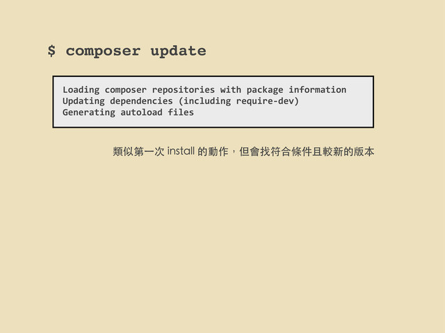 $ composer update
Loading	  composer	  repositories	  with	  package	  information
Updating	  dependencies	  (including	  require-­‐dev)
Generating	  autoload	  files
類似第⼀一次 install 的動作，但會找符合條件且較新的版本
