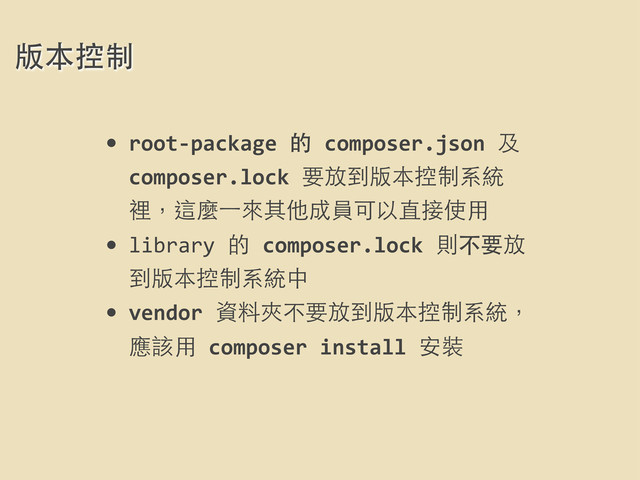 • root-­‐package	  的	  composer.json	  及	  
composer.lock	  要放到版本控制系統
裡，這麼⼀一來其他成員可以直接使⽤用
• library	  的	  composer.lock	  則不要放
到版本控制系統中
• vendor	  資料夾不要放到版本控制系統，
應該⽤用	  composer	  install	  安裝
版本控制
