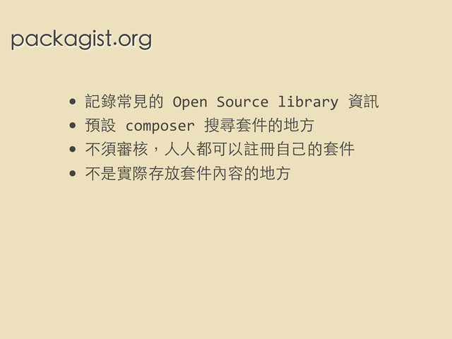 • 記錄常⾒見的	  Open	  Source	  library	  資訊
• 預設	  composer	  搜尋套件的地⽅方
• 不須審核，⼈人⼈人都可以註冊⾃自⼰己的套件
• 不是實際存放套件內容的地⽅方
packagist.org
