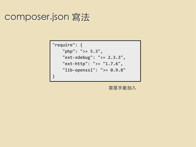composer.json 寫法
"require":	  {
	  	  	  	  "php":	  ">=	  5.3",
	  	  	  	  "ext-­‐xdebug":	  ">=	  2.3.3",
	  	  	  	  "ext-­‐http":	  ">=	  "1.7.6",
	  	  	  	  "lib-­‐openssl":	  ">=	  0.9.8"
}
需要⼿手動加⼊入
