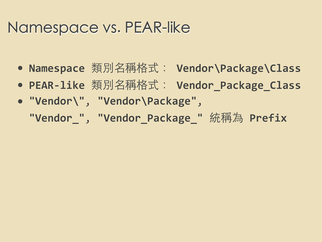 • Namespace	  類別名稱格式：	  Vendor\Package\Class
• PEAR-­‐like	  類別名稱格式：	  Vendor_Package_Class
• "Vendor\",	  "Vendor\Package",	  
"Vendor_",	  "Vendor_Package_"	  統稱為	  Prefix
Namespace vs. PEAR-like
