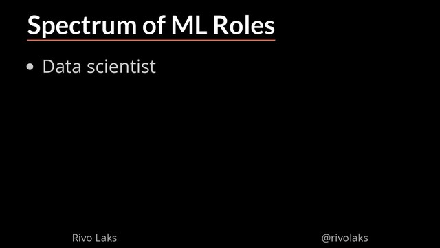 2/17/2019 Why Machine Learning isn't Scary
ﬁle:///home/rivo/Projektid/talk-pycaribbean-2019/index.html#1 31/58
Spectrum of ML Roles
Data scientist
Rivo Laks @rivolaks
