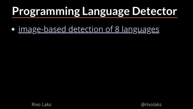 2/17/2019 Why Machine Learning isn't Scary
ﬁle:///home/rivo/Projektid/talk-pycaribbean-2019/index.html#1 40/58
Programming Language Detector
image-based detection of 8 languages
Rivo Laks @rivolaks
