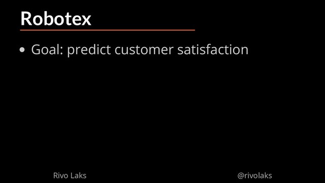 2/17/2019 Why Machine Learning isn't Scary
ﬁle:///home/rivo/Projektid/talk-pycaribbean-2019/index.html#1 45/58
Robotex
Goal: predict customer satisfaction
Rivo Laks @rivolaks
