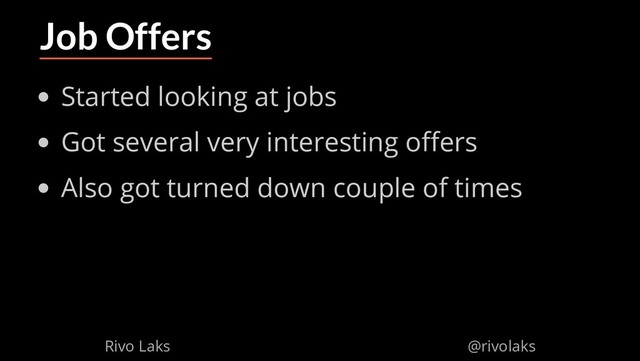 2/17/2019 Why Machine Learning isn't Scary
ﬁle:///home/rivo/Projektid/talk-pycaribbean-2019/index.html#1 50/58
Job Offers
Started looking at jobs
Got several very interesting o ers
Also got turned down couple of times
Rivo Laks @rivolaks
