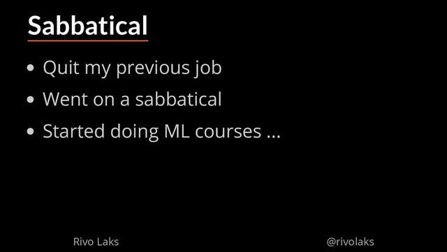 2/17/2019 Why Machine Learning isn't Scary
ﬁle:///home/rivo/Projektid/talk-pycaribbean-2019/index.html#1 6/58
Sabbatical
Quit my previous job
Went on a sabbatical
Started doing ML courses ...
Rivo Laks @rivolaks
