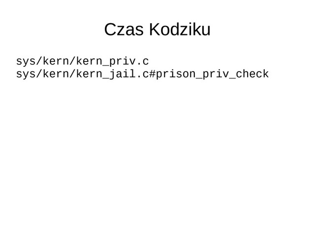 Czas Kodziku
sys/kern/kern_priv.c
sys/kern/kern_jail.c#prison_priv_check
