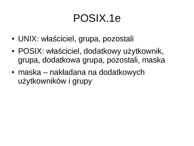 POSIX.1e
●
UNIX: właściciel, grupa, pozostali
●
POSIX: właściciel, dodatkowy użytkownik,
grupa, dodatkowa grupa, pozostali, maska
●
maska – nakładana na dodatkowych
użytkowników i grupy
